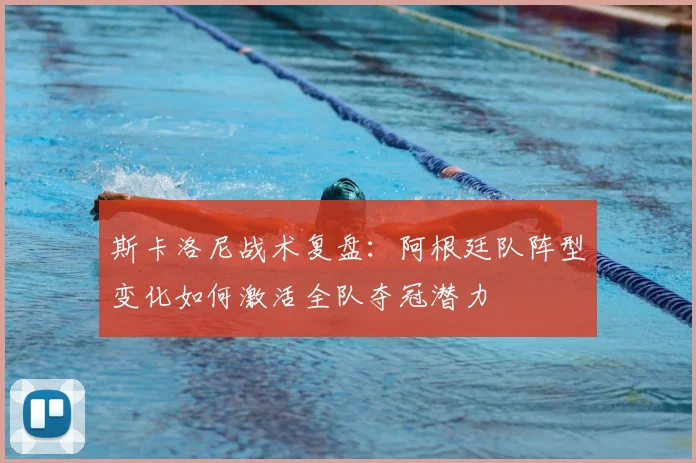 斯卡洛尼战术复盘：阿根廷队阵型变化如何激活全队夺冠潜力