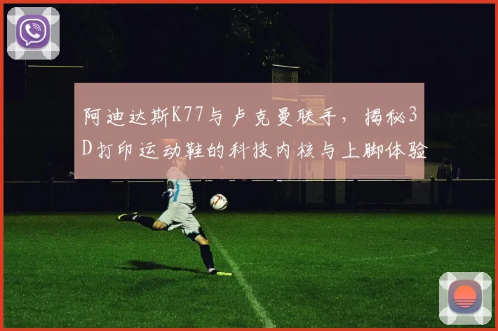 阿迪达斯K77与卢克曼联手，揭秘3D打印运动鞋的科技内核与上脚体验
